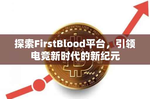 探索FirstBlood平台，引领电竞新时代的新纪元