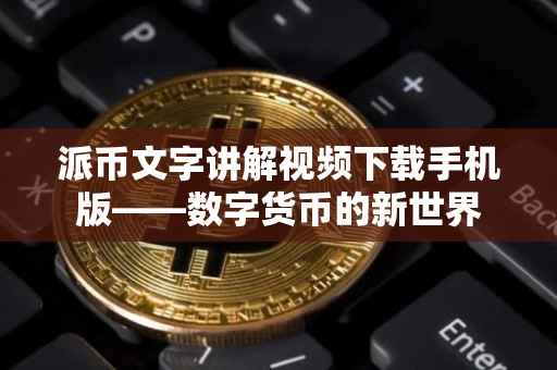派币文字讲解视频下载手机版——数字货币的新世界