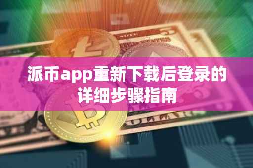 派币app重新下载后登录的详细步骤指南
