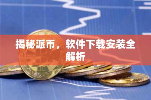 揭秘派币，软件下载安装全解析
