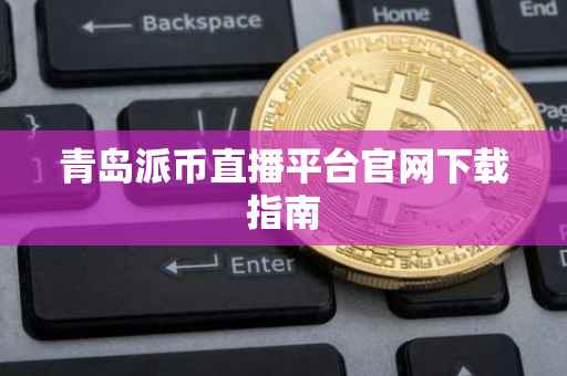 青岛派币直播平台官网下载指南