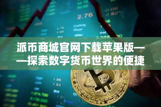 派币商城官网下载苹果版——探索数字货币世界的便捷通道