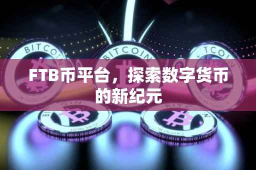 FTB币平台，探索数字货币的新纪元
