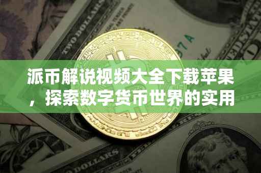 派币解说视频大全下载苹果，探索数字货币世界的实用指南