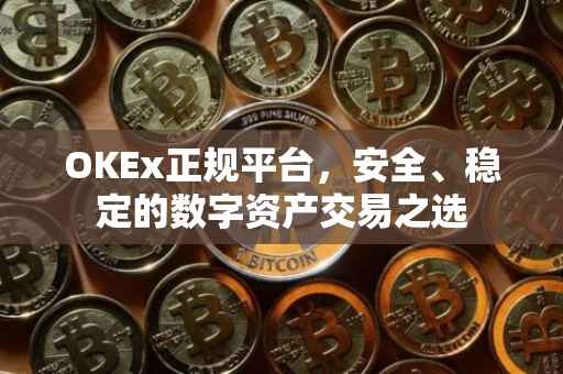 OKEx正规平台，安全、稳定的数字资产交易之选