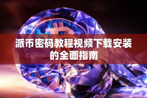 派币密码教程视频下载安装的全面指南