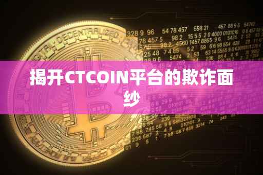 揭开CTCOIN平台的欺诈面纱