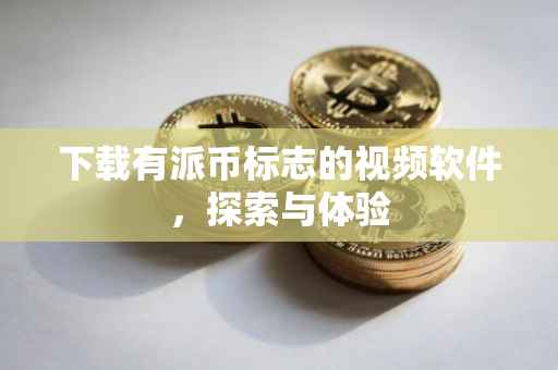 下载有派币标志的视频软件，探索与体验