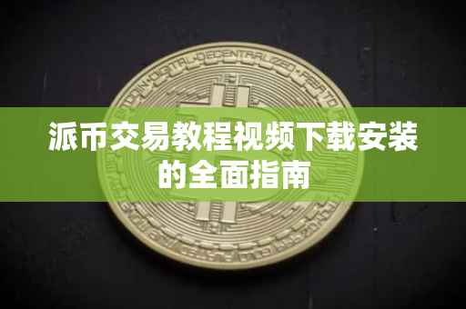 派币交易教程视频下载安装的全面指南