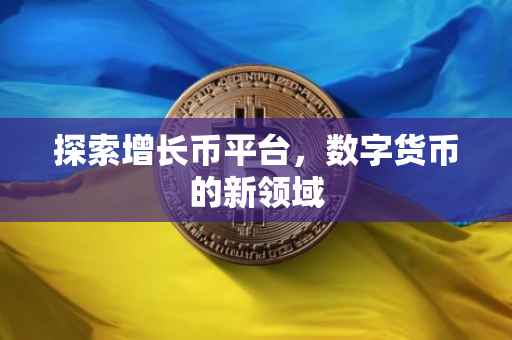 探索增长币平台，数字货币的新领域