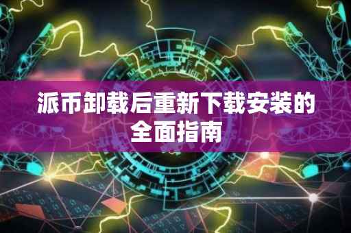 派币卸载后重新下载安装的全面指南