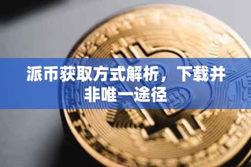 派币获取方式解析，下载并非唯一途径