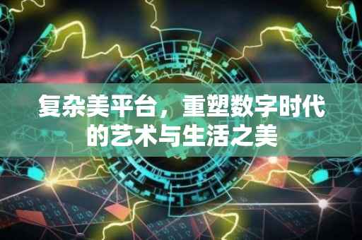 复杂美平台，重塑数字时代的艺术与生活之美