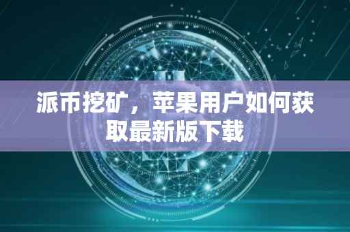 派币挖矿，苹果用户如何获取最新版下载
