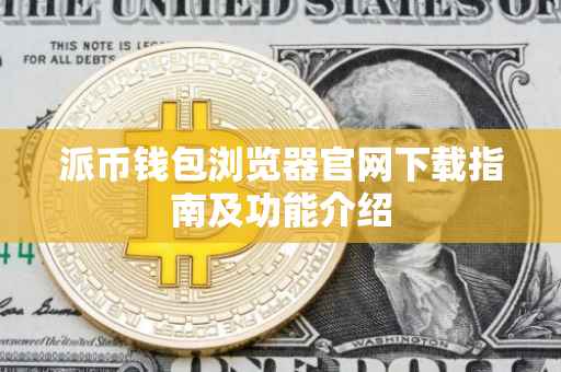 派币钱包浏览器官网下载指南及功能介绍