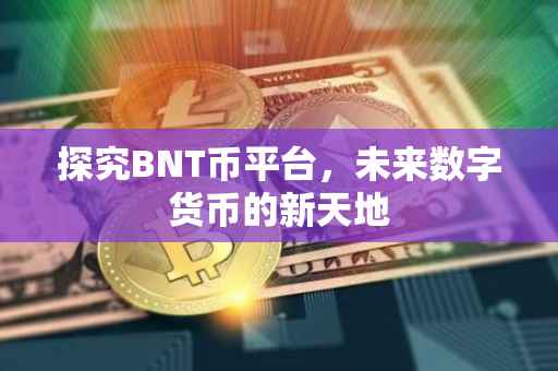 探究BNT币平台，未来数字货币的新天地