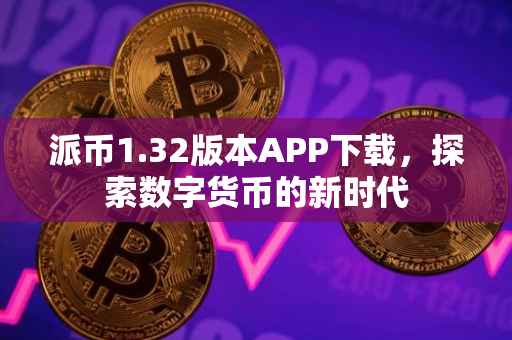 派币1.32版本APP下载，探索数字货币的新时代