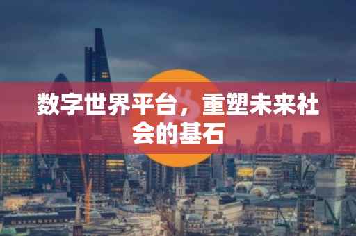 数字世界平台，重塑未来社会的基石