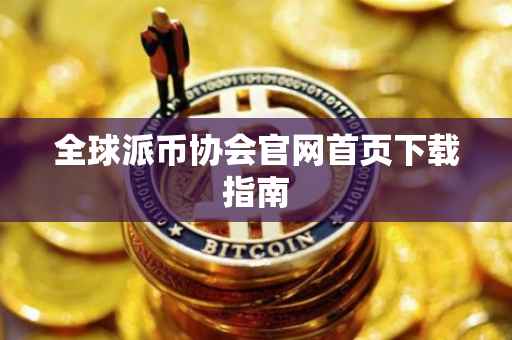 全球派币协会官网首页下载指南