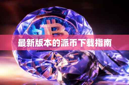 最新版本的派币下载指南