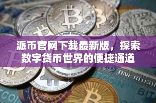 派币官网下载最新版，探索数字货币世界的便捷通道