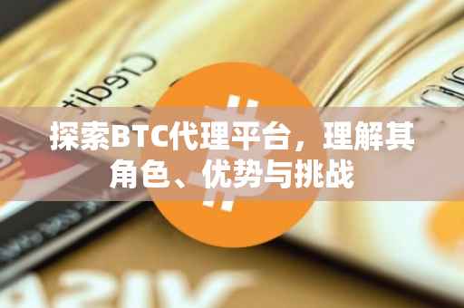 探索BTC代理平台，理解其角色、优势与挑战