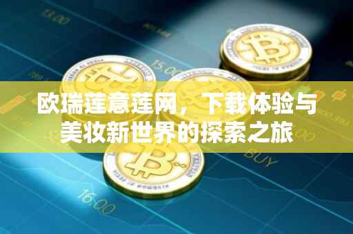 欧瑞莲意莲网，下载体验与美妆新世界的探索之旅
