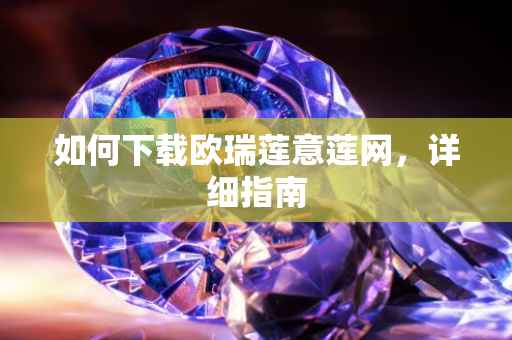 如何下载欧瑞莲意莲网，详细指南