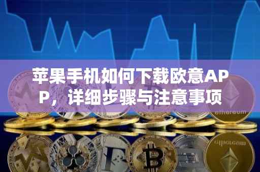 苹果手机如何下载欧意APP，详细步骤与注意事项