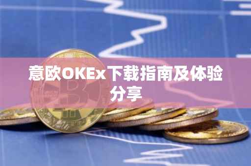 意欧OKEx下载指南及体验分享