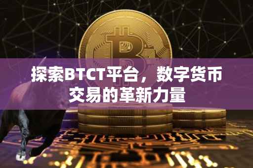 探索BTCT平台，数字货币交易的革新力量