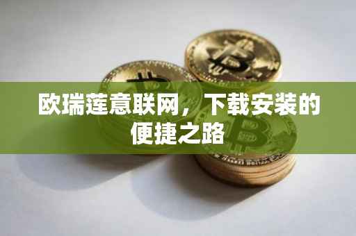 欧瑞莲意联网，下载安装的便捷之路