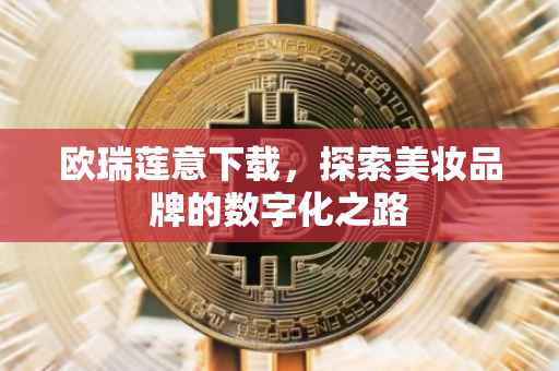欧瑞莲意下载，探索美妆品牌的数字化之路