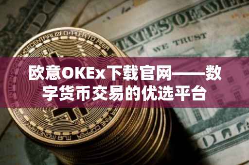 欧意OKEx下载官网——数字货币交易的优选平台