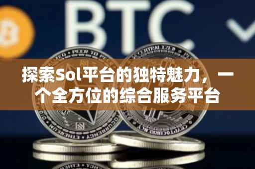 探索Sol平台的独特魅力，一个全方位的综合服务平台
