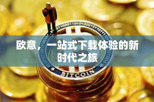 欧意，一站式下载体验的新时代之旅