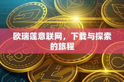 欧瑞莲意联网，下载与探索的旅程