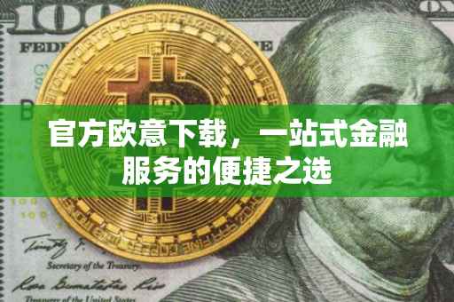 官方欧意下载，一站式金融服务的便捷之选