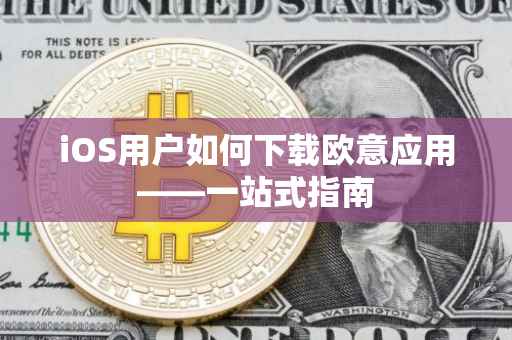 iOS用户如何下载欧意应用——一站式指南