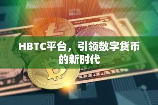 HBTC平台，引领数字货币的新时代