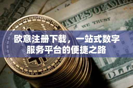 欧意注册下载，一站式数字服务平台的便捷之路