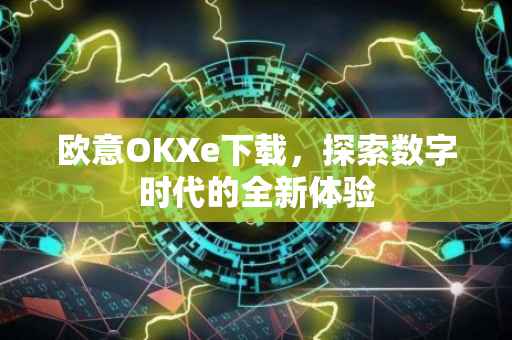 欧意OKXe下载，探索数字时代的全新体验