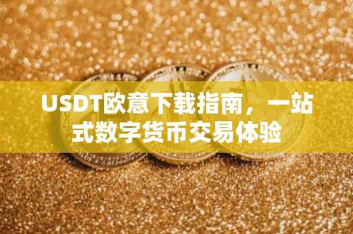 USDT欧意下载指南，一站式数字货币交易体验