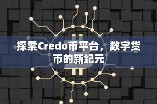 探索Credo币平台，数字货币的新纪元