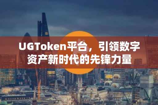 UGToken平台，引领数字资产新时代的先锋力量