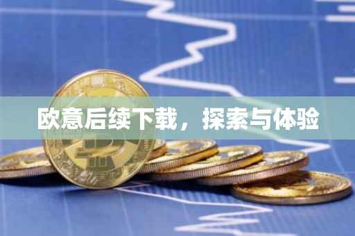欧意后续下载，探索与体验