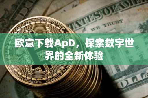 欧意下载ApD，探索数字世界的全新体验