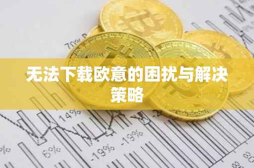无法下载欧意的困扰与解决策略