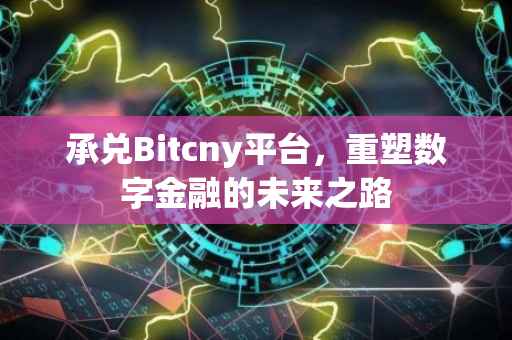 承兑Bitcny平台，重塑数字金融的未来之路