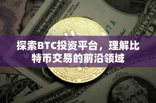 探索BTC投资平台，理解比特币交易的前沿领域